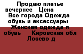 Продаю платье вечернее › Цена ­ 7 000 - Все города Одежда, обувь и аксессуары » Женская одежда и обувь   . Кировская обл.,Лосево д.